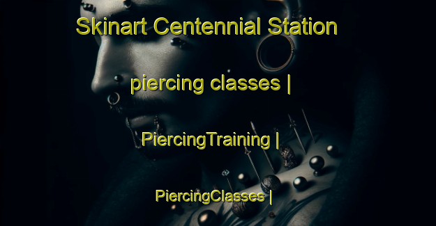 Skinart Centennial Station piercing classes | PiercingTraining | PiercingClasses | SkinartTraining-United States